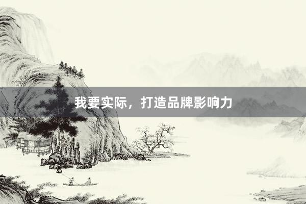 我要实际，打造品牌影响力