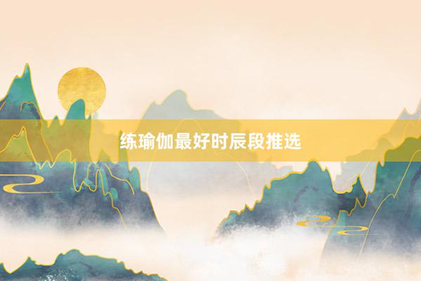练瑜伽最好时辰段推选