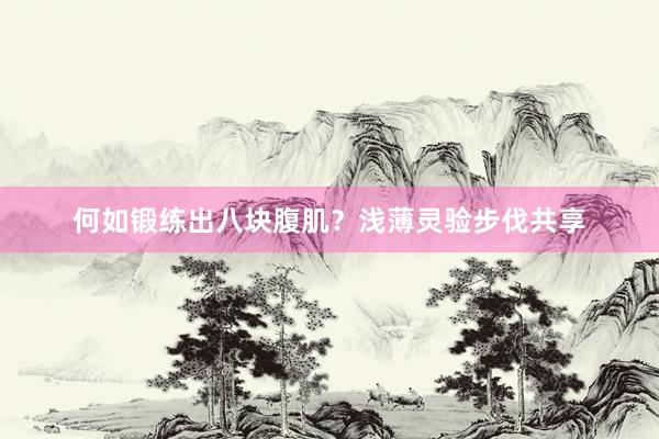 何如锻练出八块腹肌?浅薄灵验步伐共享