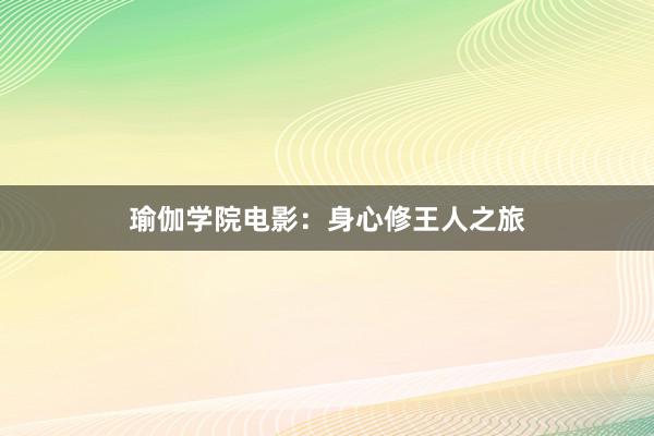 瑜伽学院电影:身心修王人之旅