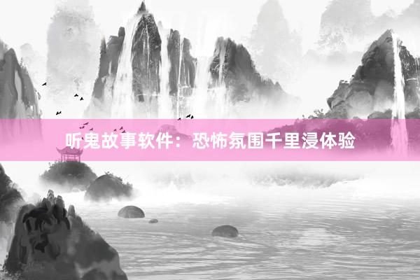 听鬼故事软件:恐怖氛围千里浸体验